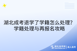 湖北成考退學了學籍怎么處理？學籍處理與再報名攻略