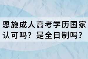 恩施成人高考學歷國家認可嗎？是全日制嗎？