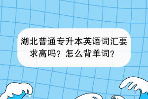 湖北普通專升本英語詞匯要求高嗎？怎么背單詞？