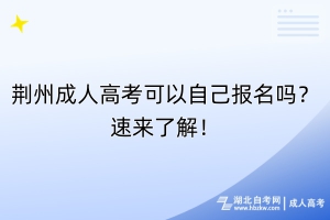 荊州成人高考可以自己報(bào)名嗎？速來(lái)了解！