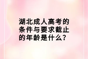 湖北成人高考的條件與要求截止的年齡是什么？