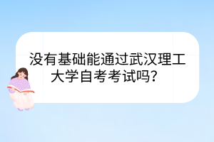 沒有基礎(chǔ)能通過武漢理工大學(xué)自考考試嗎？