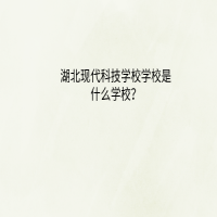 湖北現(xiàn)代科技學(xué)校是什么學(xué)校？