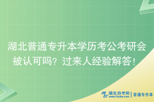 湖北普通專升本學(xué)歷考公考研會(huì)被認(rèn)可嗎？過來人經(jīng)驗(yàn)解答！