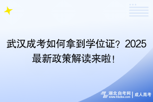 武漢成考如何拿到學位證？2025最新政策解讀來啦！