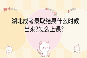 湖北成考錄取結(jié)果什么時(shí)候出來(lái)?怎么上課？