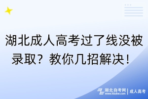 湖北成人高考過了線沒被錄?。拷棠銕渍薪鉀Q！