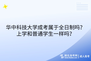 華中科技大學(xué)成考屬于全日制嗎？上學(xué)和普通學(xué)生一樣嗎？