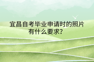 宜昌自考畢業(yè)申請(qǐng)時(shí)的照片有什么要求？
