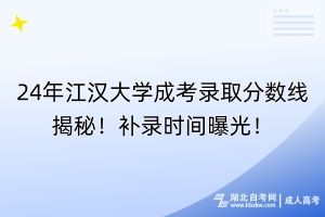 24年江漢大學(xué)成考錄取分?jǐn)?shù)線揭秘！補(bǔ)錄時(shí)間曝光！