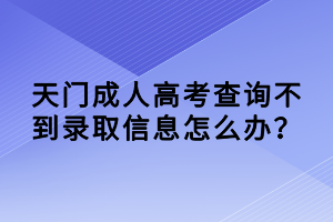 天門成人高考查詢不到錄取信息怎么辦？