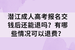 潛江成人高考報名交錢后還能退嗎？有哪些情況可以退費？