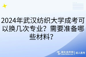 2024年武漢紡織大學(xué)成考可以換幾次專業(yè)？需要準(zhǔn)備哪些材料？