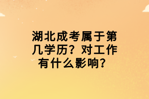 湖北成考屬于第幾學(xué)歷？對(duì)工作有什么影響？