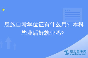 恩施自考學位證有什么用？本科畢業(yè)后好就業(yè)嗎？