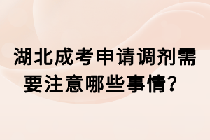 湖北成考申請(qǐng)調(diào)劑需要注意哪些事情？