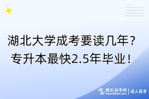 湖北大學(xué)成考要讀幾年？專升本最快2.5年畢業(yè)！