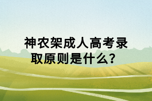 神農(nóng)架成人高考錄取原則是什么？
