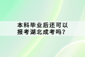 本科畢業(yè)后還可以報考湖北成考嗎？