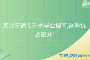 湖北普通專升本畢業(yè)指南,這些坑要避開!