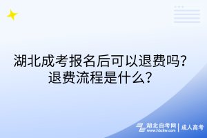 湖北成考報(bào)名后可以退費(fèi)嗎？退費(fèi)流程是什么？