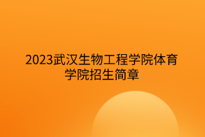 2023武漢生物工程學院體育學院招生簡章