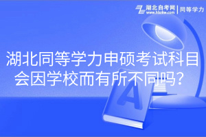 湖北同等學力申碩考試科目會因學校而有所不同嗎？