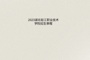 2023湖北輕工職業(yè)技術(shù)學(xué)院招生章程