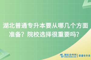 湖北普通專升本要從哪幾個(gè)方面準(zhǔn)備？院校選擇很重要嗎？