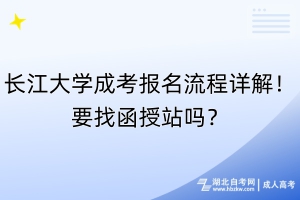 長(zhǎng)江大學(xué)成考報(bào)名流程詳解！要找函授站嗎？