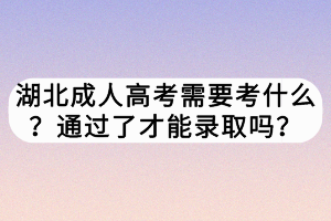 湖北成人高考需要考什么？通過了才能錄取嗎？