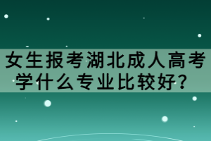 女生報考湖北成人高考學什么專業(yè)比較好？