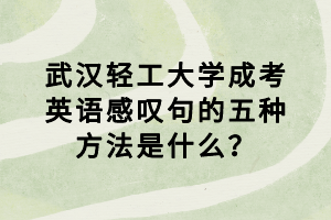 武漢輕工大學(xué)成考英語感嘆句的五種方法是什么？