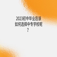 2023初中畢業(yè)后該如何選擇中專學(xué)校呢？