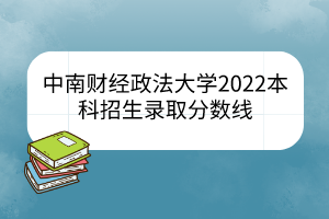 中南財經(jīng)政法大學2022本科招生錄取分數(shù)線