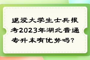 退役大學(xué)生士兵報(bào)考2023年湖北普通專升本有優(yōu)勢(shì)嗎？