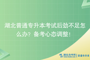湖北普通專升本考試后勁不足怎么辦？備考心態(tài)調(diào)整！