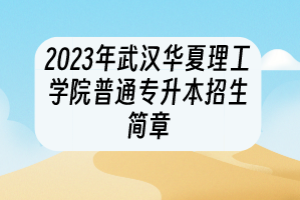 2023年武漢華夏理工學(xué)院普通專升本招生簡(jiǎn)章
