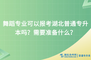 舞蹈學(xué)專業(yè)可以報考湖北普通專升本嗎？需要準(zhǔn)備什么？