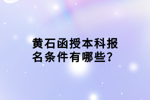 黃石函授本科報名條件有哪些？