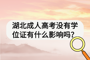 湖北成人高考沒(méi)有學(xué)位證有什么影響嗎？