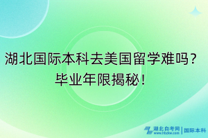 湖北國(guó)際本科去美國(guó)留學(xué)難嗎？畢業(yè)年限揭秘！