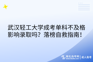 武漢輕工大學(xué)成考單科不及格影響錄取嗎？落榜自救指南！