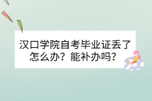 漢口學院自考畢業(yè)證丟了怎么辦？能補辦嗎？
