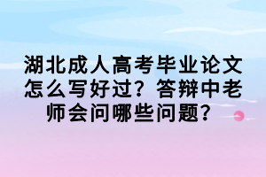 湖北成人高考畢業(yè)論文怎么寫好過？答辯中老師會問哪些問題？