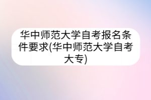 華中師范大學自考報名條件要求(華中師范大學自考大專)