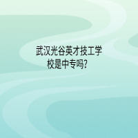 武漢光谷英才技工學(xué)校是中專嗎？