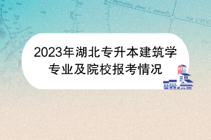 2023年湖北專升本建筑學(xué)專業(yè)及院校報考情況