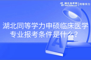 湖北同等學(xué)力申碩臨床醫(yī)學(xué)專業(yè)報考條件是什么？