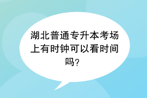 湖北普通專升本考場(chǎng)上有時(shí)鐘可以看時(shí)間嗎？